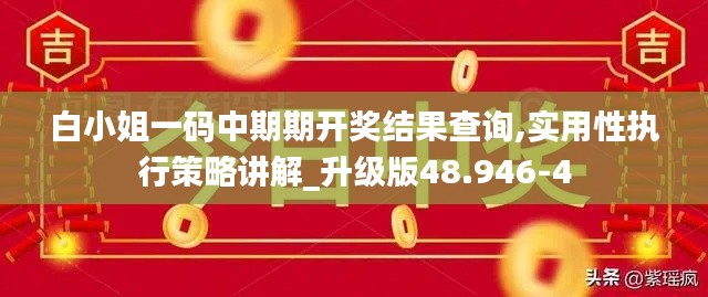 白小姐一码中期期开奖结果查询,实用性执行策略讲解_升级版48.946-4