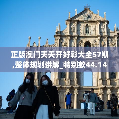 正版澳门天天开好彩大全57期,整体规划讲解_特别款44.141-8