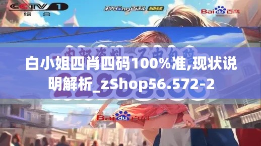 白小姐四肖四码100%准,现状说明解析_zShop56.572-2