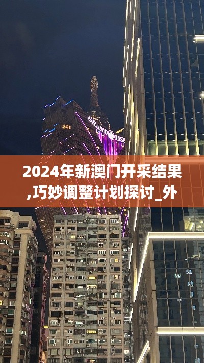 2024年新澳门开采结果,巧妙调整计划探讨_外观版TOF4.35