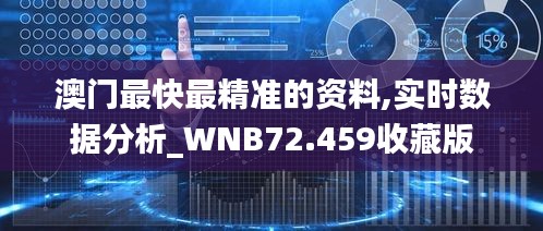 澳门最快最精准的资料,实时数据分析_WNB72.459收藏版