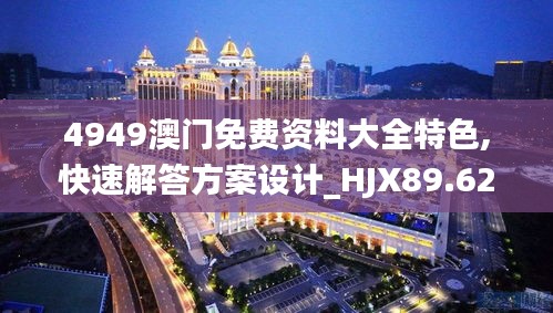 4949澳门免费资料大全特色,快速解答方案设计_HJX89.624程序版