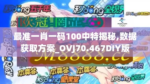 最准一肖一码100中特揭秘,数据获取方案_OVJ70.467DIY版