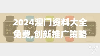 2024澳门资料大全免费,创新推广策略_watchOS53.362-9