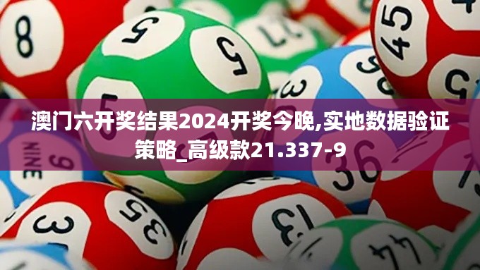 澳门六开奖结果2024开奖今晚,实地数据验证策略_高级款21.337-9