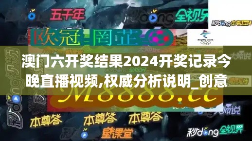 澳门六开奖结果2024开奖记录今晚直播视频,权威分析说明_创意版56.496-6