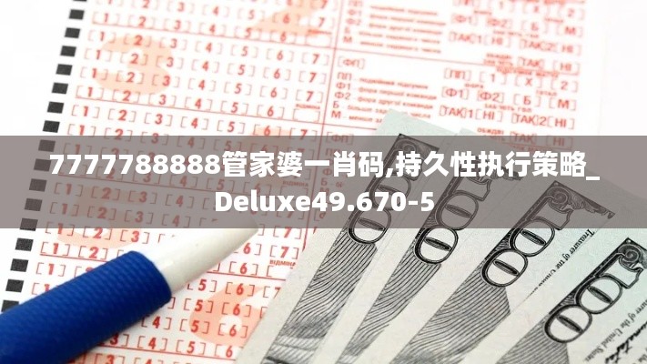 7777788888管家婆一肖码,持久性执行策略_Deluxe49.670-5