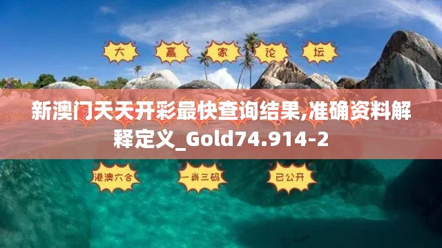 新澳门天天开彩最快查询结果,准确资料解释定义_Gold74.914-2