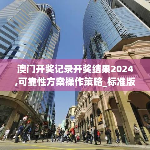 澳门开奖记录开奖结果2024,可靠性方案操作策略_标准版39.862-7