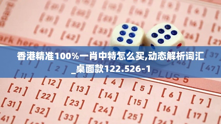 香港精准100%一肖中特怎么买,动态解析词汇_桌面款122.526-1