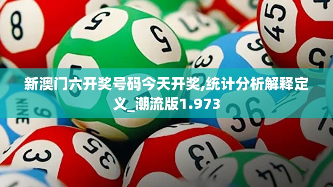 新澳门六开奖号码今天开奖,统计分析解释定义_潮流版1.973