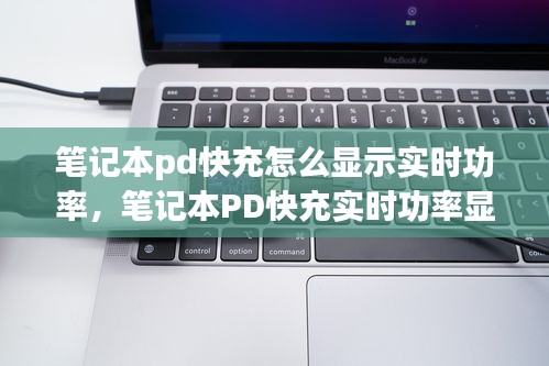 笔记本PD快充实时功率显示指南，如何查看功率变化？