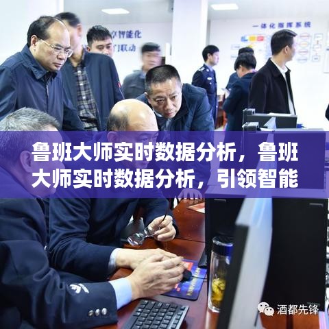 鲁班大师实时数据分析，引领智能决策新时代的先锋工具，助力精准决策与智能管理。