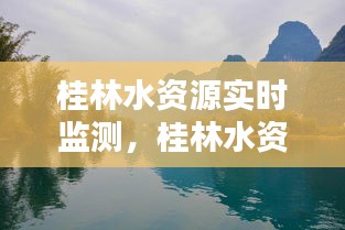 桂林水资源实时监测，守护山水甲天下的绿色生态安全