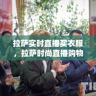 拉萨时尚直播购物，实时直播买衣服的新体验