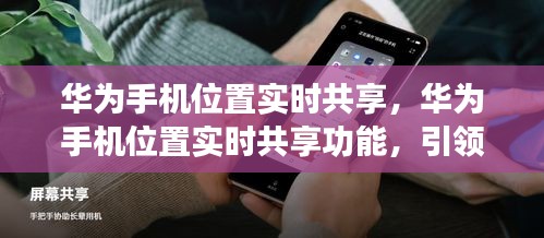 华为手机位置实时共享功能，智能时代的定位新体验引领者