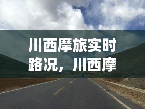 川西摩旅实时路况，探索未知之路，尽享旅途风情之旅