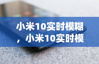 小米10实时模糊技术，重塑手机摄影体验新标杆