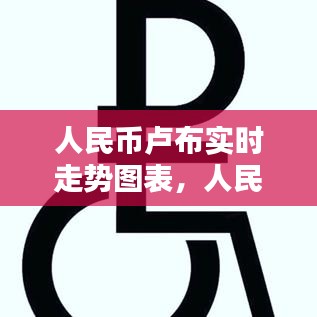 人民币卢布汇率动态，实时走势图表分析与预测及汇率走势预测报告