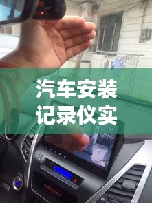 汽车安装记录仪实时监控，保障行车安全的新选择。