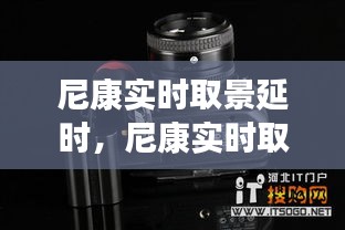 尼康实时取景延时，专业摄影新境界的探索