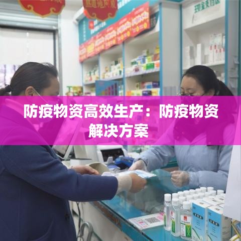 防疫物资高效生产：防疫物资解决方案 