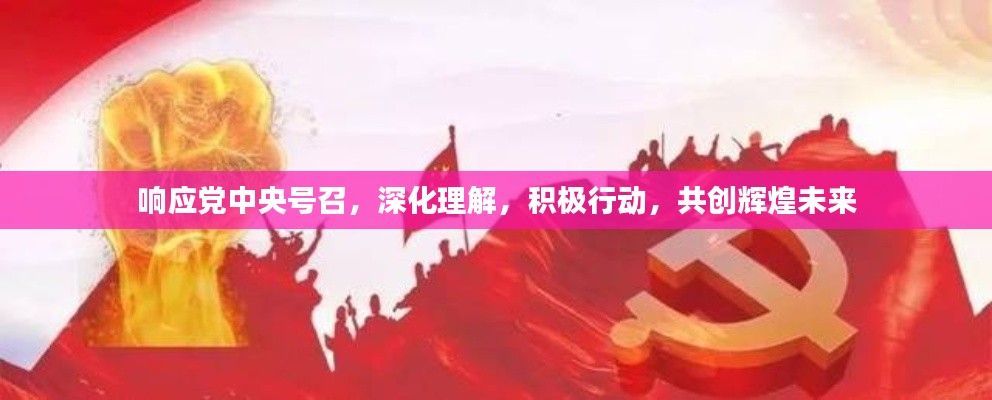 响应党中央号召，深化理解，积极行动，共创辉煌未来