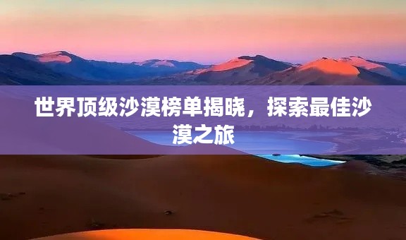 世界顶级沙漠榜单揭晓，探索最佳沙漠之旅