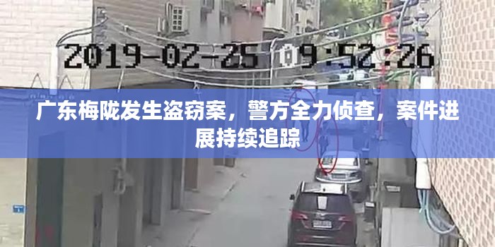 广东梅陇发生盗窃案，警方全力侦查，案件进展持续追踪