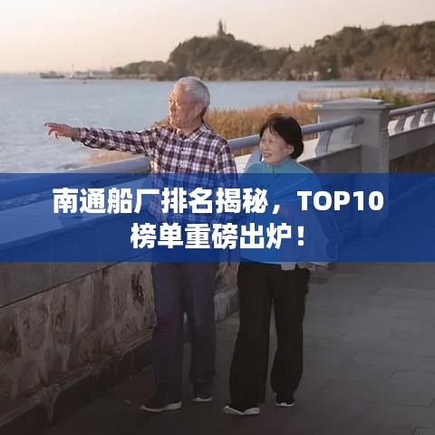 南通船厂排名揭秘，TOP10榜单重磅出炉！