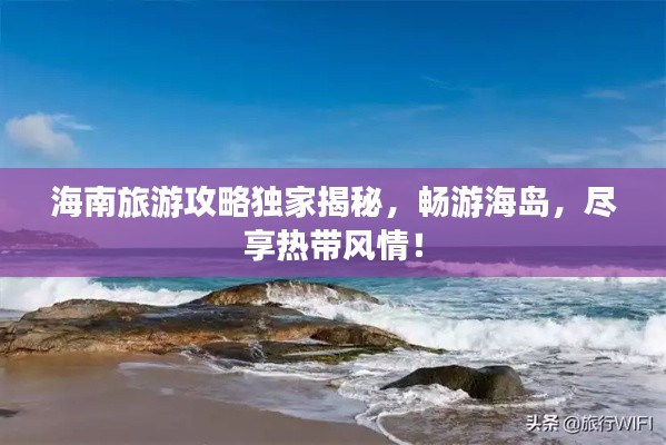 海南旅游攻略独家揭秘，畅游海岛，尽享热带风情！