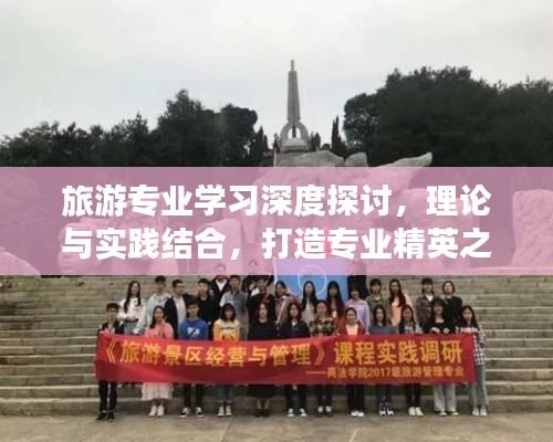 旅游专业学习深度探讨，理论与实践结合，打造专业精英之旅