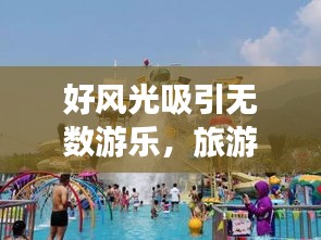 好风光吸引无数游乐，旅游业的无限魅力与光明前景探索