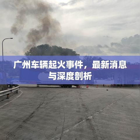 广州车辆起火事件，最新消息与深度剖析