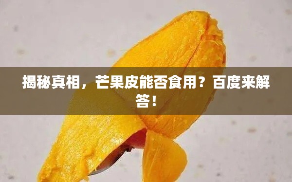 揭秘真相，芒果皮能否食用？百度来解答！