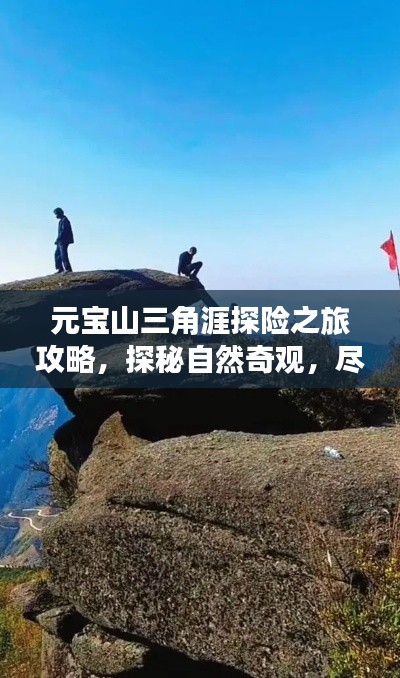 元宝山三角涯探险之旅攻略，探秘自然奇观，尽享独特风光！