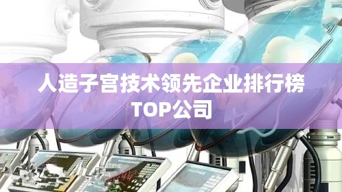 人造子宫技术领先企业排行榜TOP公司