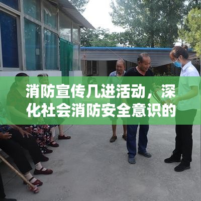 消防宣传几进活动，深化社会消防安全意识的探索与实践