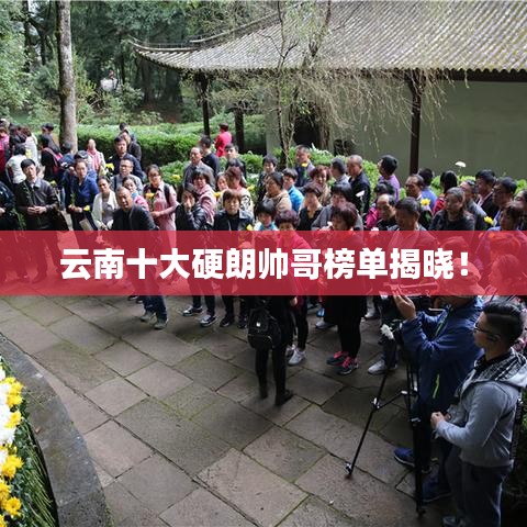 云南十大硬朗帅哥榜单揭晓！