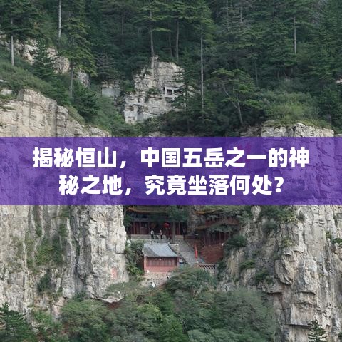 揭秘恒山，中国五岳之一的神秘之地，究竟坐落何处？