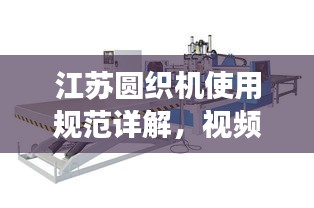 江苏圆织机使用规范详解，视频教程引领，操作安全高效！