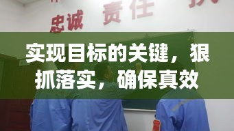 实现目标的关键，狠抓落实，确保真效的双重保障