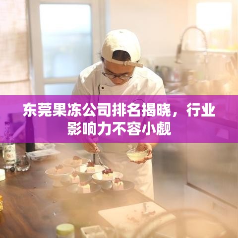东莞果冻公司排名揭晓，行业影响力不容小觑