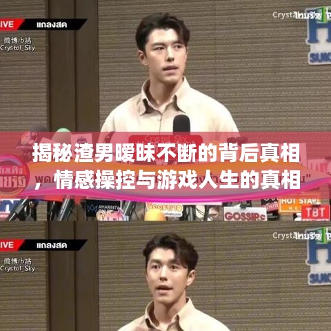 揭秘渣男暧昧不断的背后真相，情感操控与游戏人生的真相探索