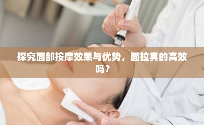 探究面部按摩效果与优势，面拉真的高效吗？