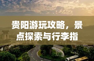 贵阳游玩攻略，景点探索与行李指南