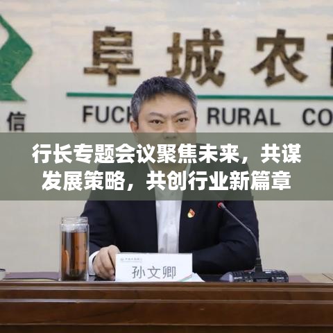 行长专题会议聚焦未来，共谋发展策略，共创行业新篇章