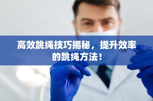 高效跳绳技巧揭秘，提升效率的跳绳方法！