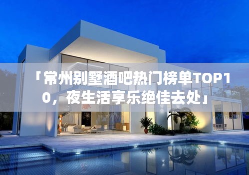 「常州别墅酒吧热门榜单TOP10，夜生活享乐绝佳去处」