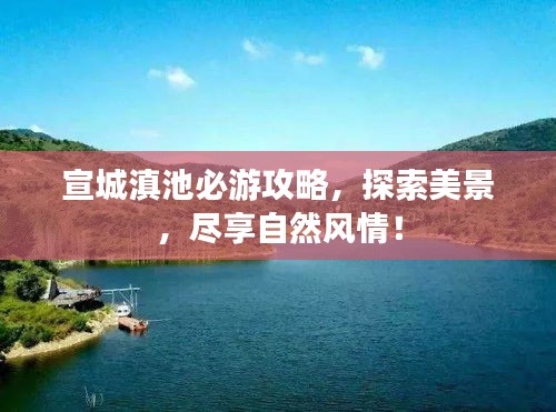 宣城滇池必游攻略，探索美景，尽享自然风情！